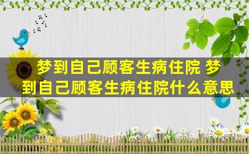 梦到自己顾客生病住院 梦到自己顾客生病住院什么意思